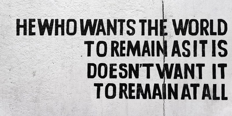 Writing He who wants the world to remain as it is doesn't want it to remain at all
