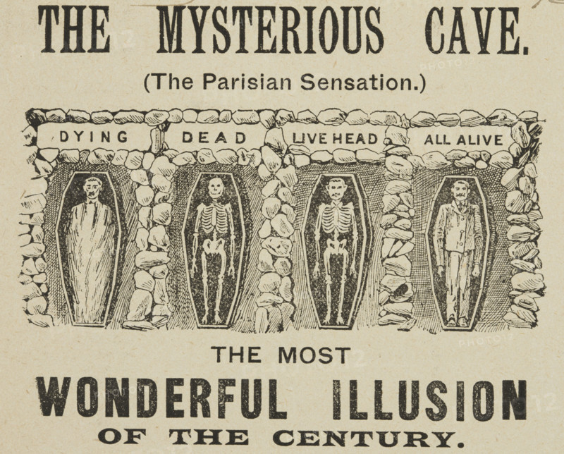 The Mysterious Cave, "The Most Wonderful Illusion of the Century", 1895. 'Dying, Dead, Live Head, All Alive'. Advertisement for "The Parisian Sensation", a show which claimed to depict multiple stages of life and death without optical illusions.