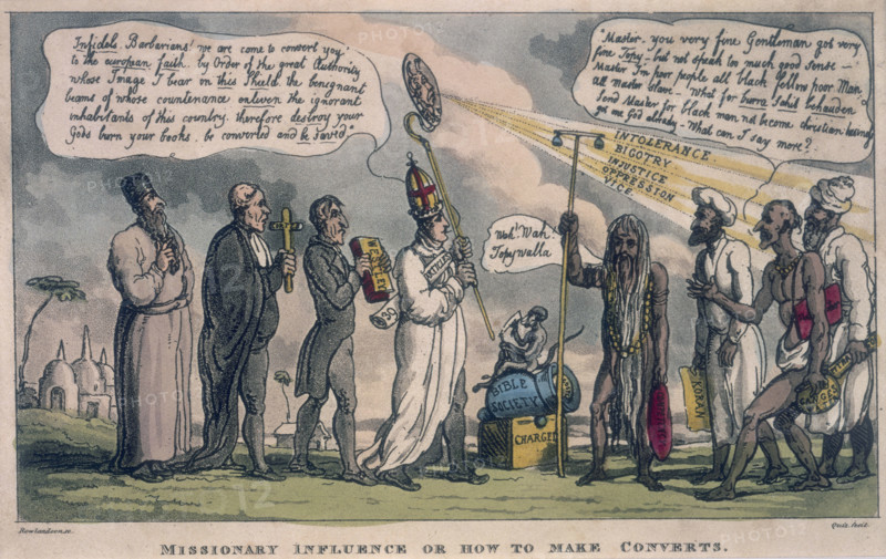 'Missionary Influence or How to Make Converts', 1815. A procession of Christian priests, led by a bishop holding an image which radiates down the words 'Intolerance, Bigotry, Injustice, Oppression and Vice', advances on a group of Hindus and Muslims. A monkey pours powder into a cannon marked 'Bible Society'. "Infidels. Barbarians! We are come to convert you to the european faith by Order of the great Authority whose Image I bear on this Shield, the benignant beams of whose countenance enliven the ignorant inhabitants of this country, therefore destroy your Gods burn your books, be converted and be saved". A naked sadhu says "Wah! Wah! Topywalla", and a Brahmin priest holding a pot of Ganges water replies: "Master, you very fine Gentleman got very fine Topy [hat] - but not speak too much good sense- Master I'm poor people all black fellow poor Man, all Master slave - What for burra sahib behauden send Master for black man not become Christian -? Got one God already - What can I say mor...