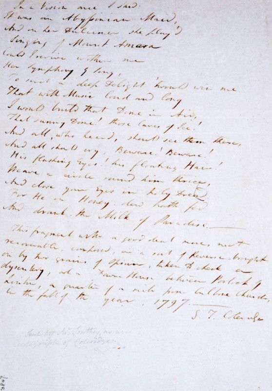 Autograph manuscript of "Kubla Khan", by Samuel Taylor Coleridge, 1797. 'In a Vision once I saw: It was an Abyssinian Maid, And on her dulcimer she play'd, Singing of Mount Amara. Could I revive within me Her symphony and song, To such a deep delight 'twould win me, That with Music loud and long, I would build that Dome in Air, That sunny Dome! those Caves of Ice! And all, who heard should see them there, And all should cry, Beware! Beware! His flashing Eyes, his floating Hair! Weave a circle round him thrice, And close your eyes in holy Dread, For He on Honey-dew hath fed, And drank the Milk of Paradise. This fragment with a good deal more, not recoverable, composed, in a sort of Reverie, brought on by two grains of Opium, taken to check a dysentery, at a Farm House between Porlock and Linton, a quarter of a mile from Culbone Church, in the fall of the year, 1797. - S. T. Coleridge'. This version of Coleridge's poem differs in several respects from that published in 1816.
