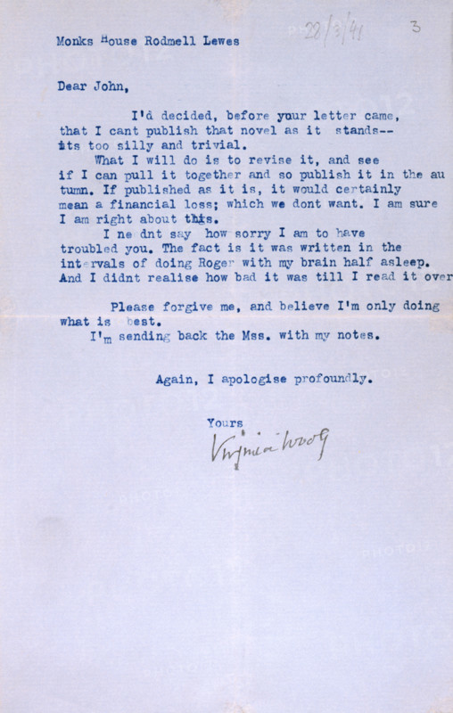 Letter from Virginia Woolf to John Lehmann, her publisher, re her last book, "Between the Acts", 1941. 'Monks House Rodmell Lewes [28/3/41]. Dear John, I'd decided, before your letter came, that I cant publish that novel as it stands-its too silly and trivial. What I will do is to revise it, and see if I can pull it together and so publish it in the autumn. If published as it is, it would certainly mean a financial loss; which we dont want. I am sure I am right about this. I neednt say how sorry I am to have troubled you. The fact is it was written in the intervals of doing Roger with my brain half asleep. And I didnt realise how bad it was till I read it over. Please forgive me, and believe I'm only doing what is best. I'm sending back the Mss. [manuscript] with my notes. Again, I apologise profusely. Yours, Virginia Woolf'. On 28 March 1941, Woolf committed suicide by drowning herself, She walked into the fast-flowing River Ouse near her home, after placing a large stone in her pocke...
