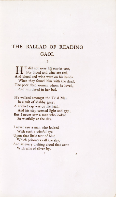 'The Ballad of Reading Gaol', 1898. 'He did not wear his scarlet coat, For blood and wine are red, And blood and wine were on his hands When they found him with the dead, The poor dead woman whom he loved, And murdered in her bed. He walked amongst the Trial Men In a suit of shabby grey; A cricket cap was on his head, And his step seemed light and gay; But I never saw a man who looked So wistfully at the day. I never saw a man who looked With such a wistful eye Upon that little tent of blue Which prisoners call the sky, And at every drifting cloud that went With sails of silver by'. The first three verses of Oscar Wilde's "The Ballad of Reading Gaol" which he wrote while serving a sentence there. Irish playwright and author Wilde (1854-1900) was imprisoned for homosexual acts after losing a criminal libel case. (London, 1898).