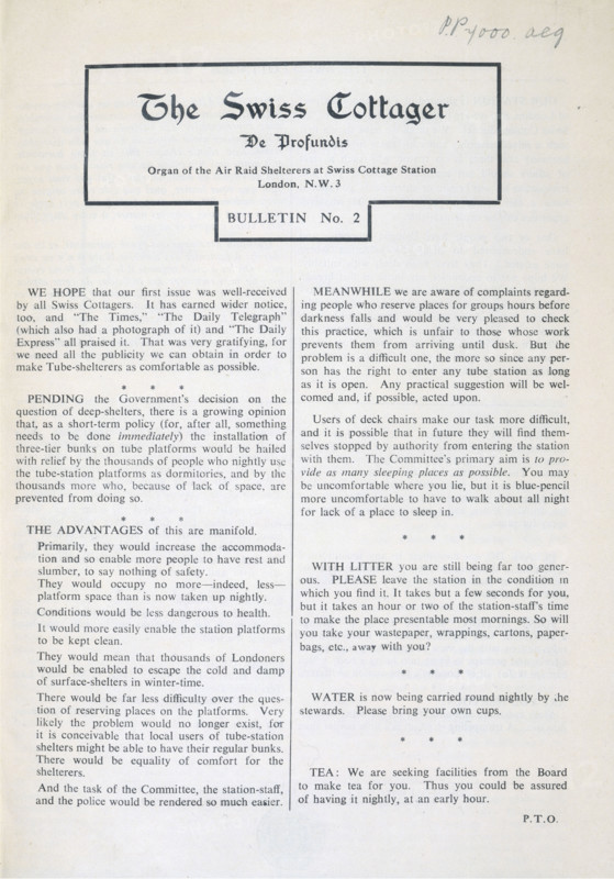 The Swiss Cottager, De Profundis, Organ of Air Raid Shelterers, 1940. A free magazine published by a committee elected by the people who regularly took shelter in Swiss Cottage underground station at the height of the bombing of London in 1940. The committee negotiated with the authorities for an improvement in facilities for the shelterers. Subjects discussed include: the placing of three-tier bunk beds on underground station platforms; the use of deck chairs; littering; and the provision of tea and drinking water. Thousands of Londoners used underground stations to sleep in at night. Such magazines, published during the Second World War by local groups such as air raid wardens and fire fighters, vividly evoke life on the 'home front' at this time. The subtitle 'De Profundis' (Out of the depths) may refer to Psalm 130 in the Bible.