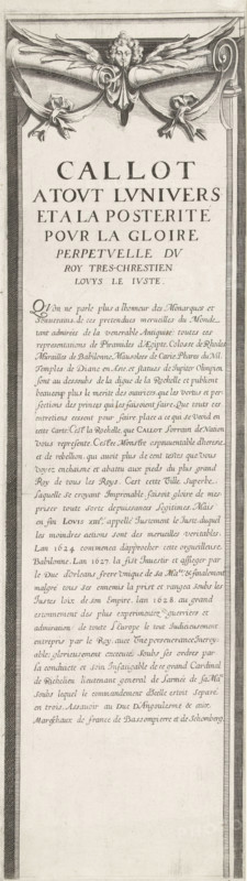 Siege of La Rochelle, September 1627-October 1628 (text, top-left section), Callot a tout lunivers et a la posterité pour la gloire perpetuelle du roy tres-chrestien Louys le Juste, print, historical print, text sheet, Sixteenth section (text, top-left section) of a print of the siege of the Huguenot stronghold of La Rochelle in the years 1627 and 1628, which was carried out by order of the French king by the French army under the command of Cardinal Richelieu. On this sheet a general explanation of the subject of the print, in French., printmaker, France, paper, engraving, height 580 mm, width 163 mm, La Rochelle, Period, 1627 - 1628, A tall vertical ornate engraving showing a framed panel with decorative molding and a ribboned swag near the top held by a winged cherubic head, the panel filled below with lines of handlettered text in varied sizes and a long block of cursive script, flanked by hatched borders and surrounded by empty space at the bottom.