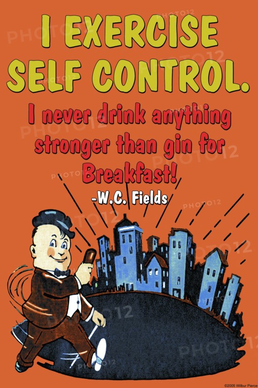 I exercise self control, I never drink anything stronger than gin before breakast 2005