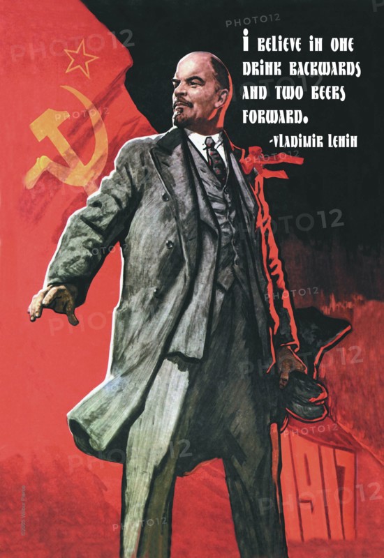 I believe in one drink backwards and two beers forward - Vladimir Lenin 2005