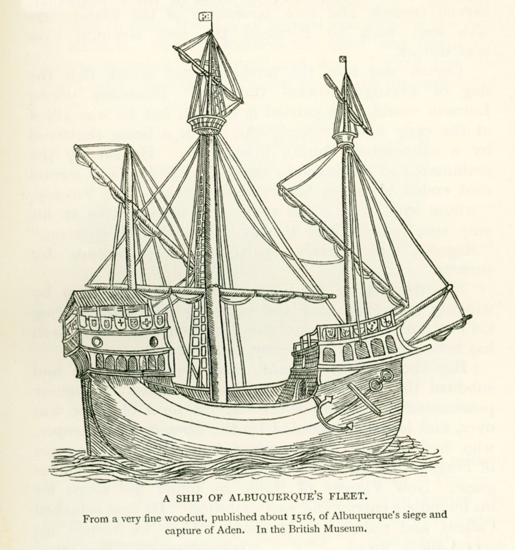 This illustration shows a Ship of Albuquerque's Fleet. It is from a very fine woodcut, published about 1516, of Albuquerque's siege and capture of Aden. It is housed in the British Museum. Afonso Albuquerque was a Portuguese general, a ""great conqueror"", a statesman and an empire builder. Afonso advanced the three-fold Portuguese grand scheme of combating Islam, spreading Christianity, and securing the trade of spices by establishing a Portuguese Asian empire.