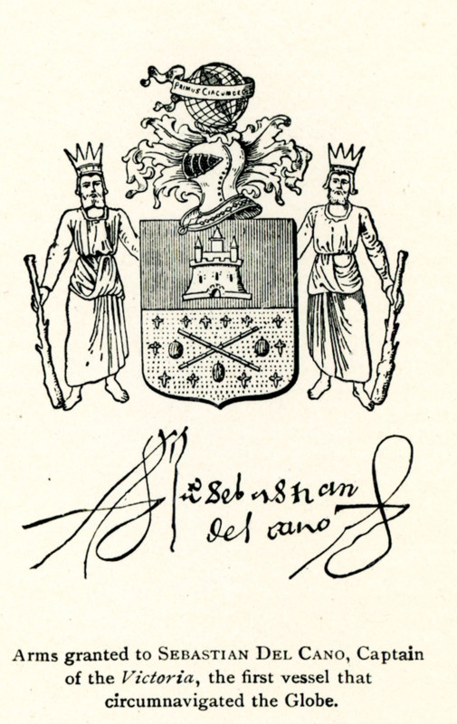 Shown here are the arms granted to Sebastian del Cano, Captain of the Victoria, the first vessel that circumnavigated the globe. Juan Sebastián Elcano (also misspelled del Cano) (sometimes misspelled del Cano (1486/1487_1526) was a Castilian navigator of Basque origin. He is best known for having completed the first circumnavigation of the Earth in the nao Victoria on the Spanish expedition to the Spice Islands. He received recognition for his achievement by the emperor Charles V with the coat of arms reading 'primus circumdedisti me' (You first encircled me).