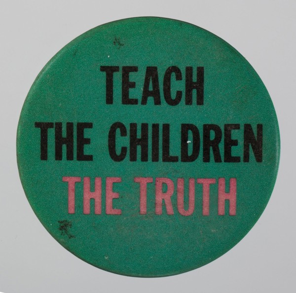 Pinback button reading Teach the Children the Truth, 20th century. Creator: Unknown.