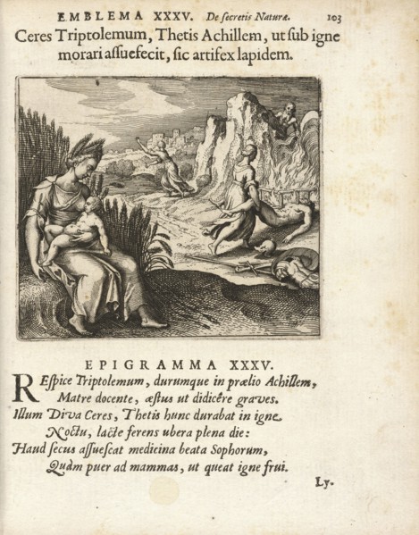 Emblema XXXV: Ceres Triptolemum, Thetis Achillem, ut sub igne morari assuefecit, sic artifex lapidem. Michaelis Majeri