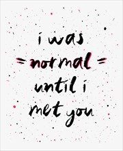 I was normal until i met you