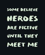 Some believe heroes are fictive until they meet me. Funny and arrogant text art illustration