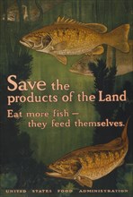 Save the products of the land--Eat more fish-they feed themselves 1917
