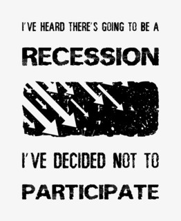 I've heard there's going to be a recession