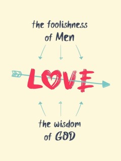 Love is the foolishness of men and the wisdom of God