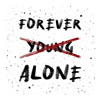 Not young anymore. Forever alone