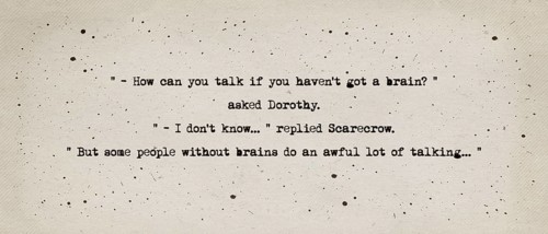 How can you talk if you haven't got a brain? asked Dorothy. I don't know