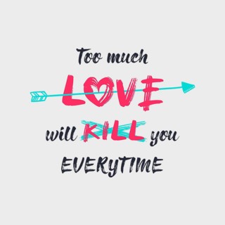 Too much love will kill you