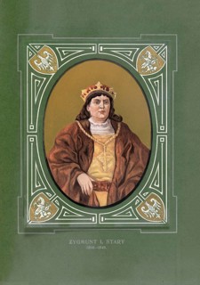Sigismund the Old, Zygmunt I Stary, (born January 1, 1467 in Kozienice, died April 1548 in Krakow)