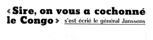 Belgian General Janssens. "Sire, on vous a cochonné le Congo"