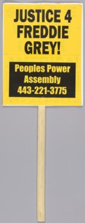 Placard reading "Justice 4 Freddie Grey!" used at Baltimore protests, April 2015. Creator: Unknown.