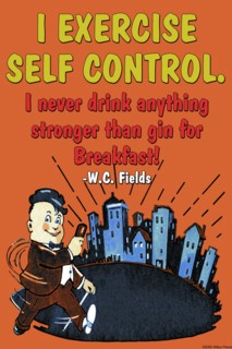 I exercise self control, I never drink anything stronger than gin before breakast 2005