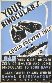 Your binoculars could prevent this Loan your 6 x 30 or 7 x 50 Zeiss or Bausch and Lomb binoculars to your navy : Pack carefully and send to Naval Observatory, Washington, D.C. circa 1941-1943.
