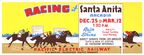 Racing at Santa Anita, Arcadia, Dec. 25 to Mar. 12, 1:30 P.M.